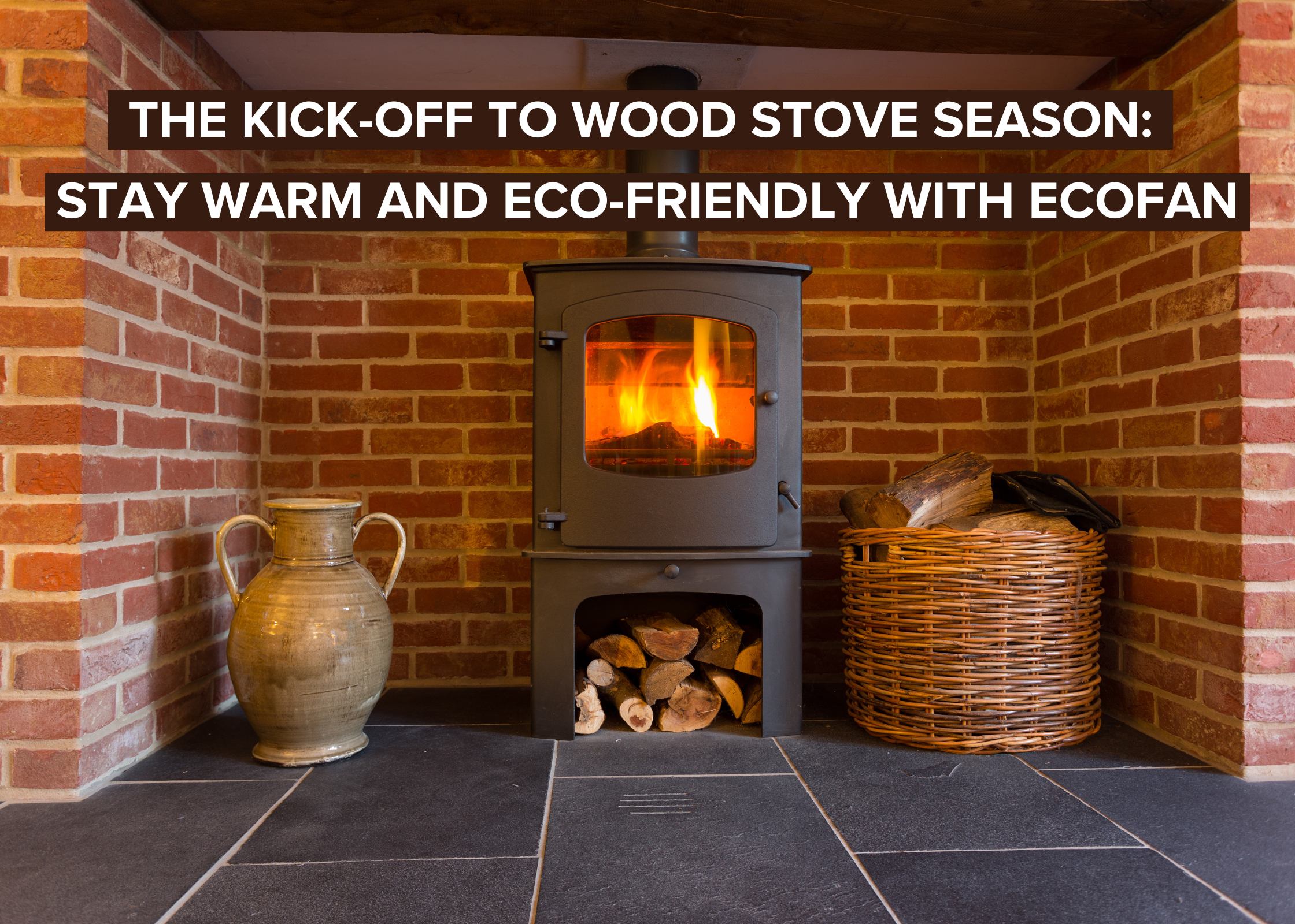 The Kick-Off to Wood Stove Season: Stay Warm and Eco-Friendly with Ecofan